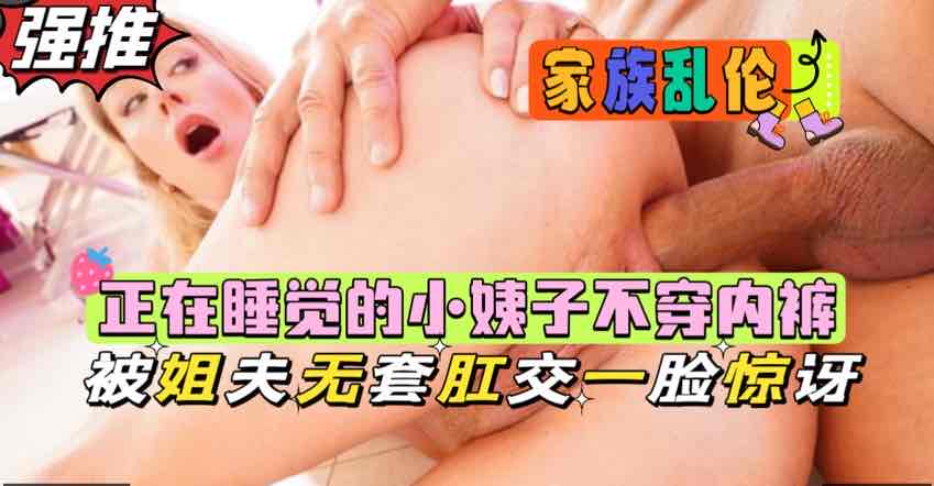 正在睡觉的小姨子不穿内裤被姐夫强行肛交一脸震惊欧美乱伦