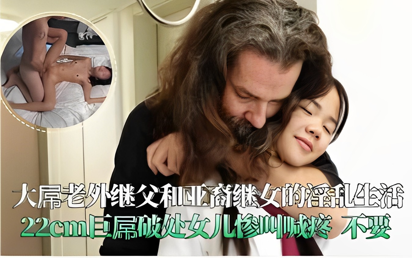 大吊老外继父和亚裔继女的淫乱生活22cm巨吊破处女儿惨叫喊疼不要-极品