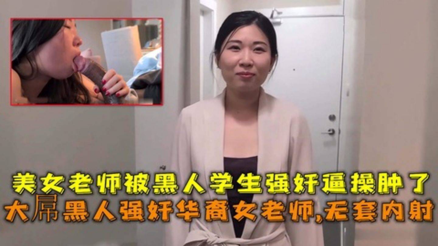 大屌黑人强奸华裔女老师内射美女老师被黑人学生强奸逼操肿了_3-极品