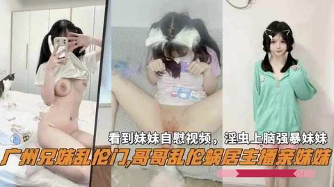 【真实广州兄妹乱伦门】哥哥乱伦蜗居主播亲妹妹，看到妹妹自慰视频，淫虫上脑强暴妹妹_2