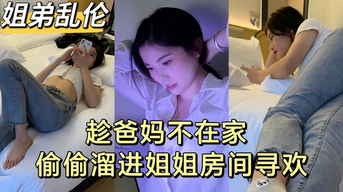 趁爸妈不在家偷偷溜进姐姐房间寻欢