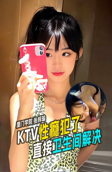 厦⻔技术学院⼥学⽣张梓瑜～在KTV包间⾥性瘾犯了直接上卫⽣间解决被录视频流出！