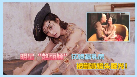赵丽颖试镜漏乳房被删减镜头